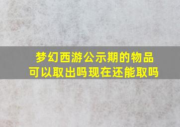 梦幻西游公示期的物品可以取出吗现在还能取吗