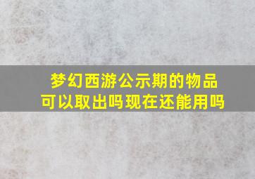 梦幻西游公示期的物品可以取出吗现在还能用吗