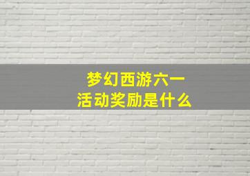 梦幻西游六一活动奖励是什么