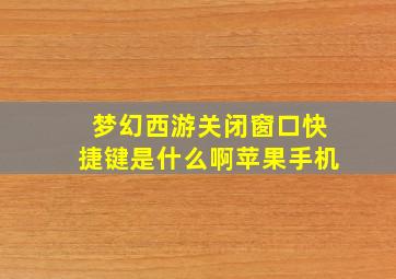 梦幻西游关闭窗口快捷键是什么啊苹果手机