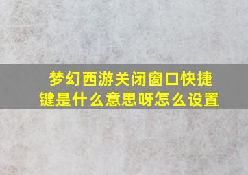 梦幻西游关闭窗口快捷键是什么意思呀怎么设置