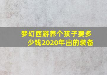 梦幻西游养个孩子要多少钱2020年出的装备