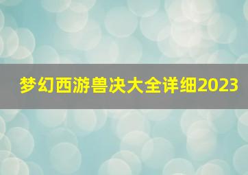 梦幻西游兽决大全详细2023