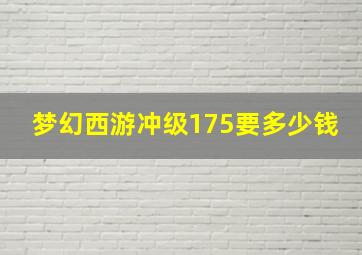 梦幻西游冲级175要多少钱