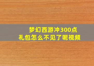 梦幻西游冲300点礼包怎么不见了呢视频