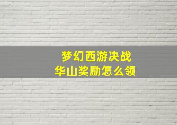 梦幻西游决战华山奖励怎么领