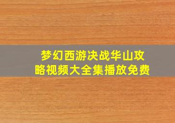 梦幻西游决战华山攻略视频大全集播放免费