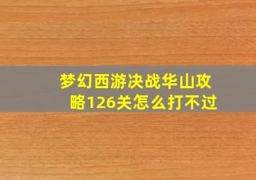 梦幻西游决战华山攻略126关怎么打不过