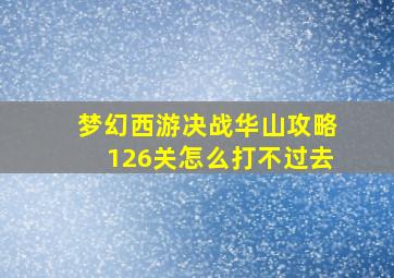 梦幻西游决战华山攻略126关怎么打不过去