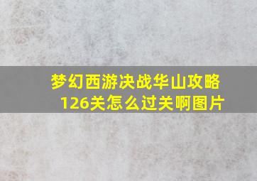 梦幻西游决战华山攻略126关怎么过关啊图片