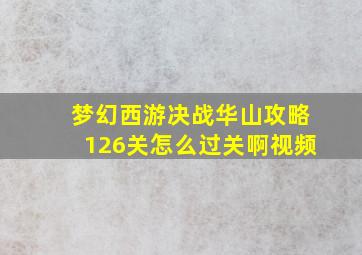 梦幻西游决战华山攻略126关怎么过关啊视频