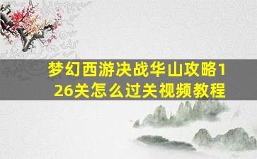 梦幻西游决战华山攻略126关怎么过关视频教程