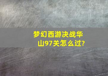 梦幻西游决战华山97关怎么过?