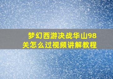 梦幻西游决战华山98关怎么过视频讲解教程