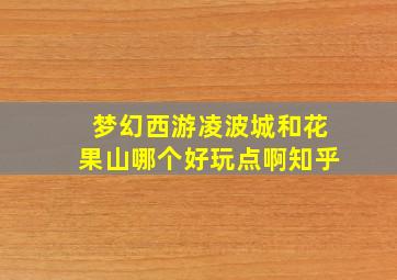 梦幻西游凌波城和花果山哪个好玩点啊知乎