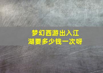 梦幻西游出入江湖要多少钱一次呀