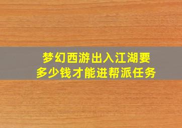 梦幻西游出入江湖要多少钱才能进帮派任务