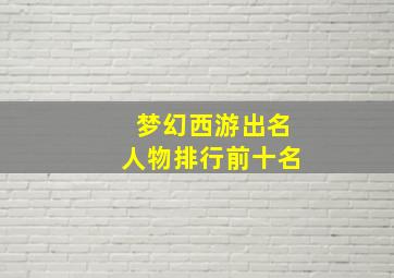 梦幻西游出名人物排行前十名