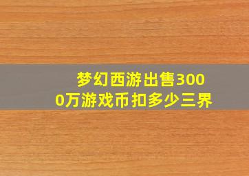 梦幻西游出售3000万游戏币扣多少三界