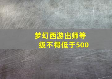 梦幻西游出师等级不得低于500