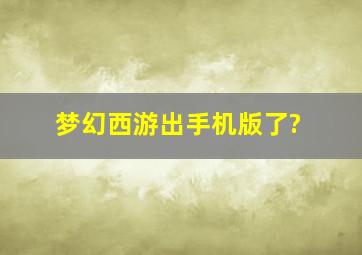 梦幻西游出手机版了?