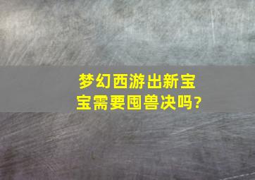 梦幻西游出新宝宝需要囤兽决吗?