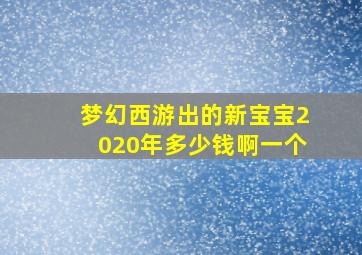 梦幻西游出的新宝宝2020年多少钱啊一个