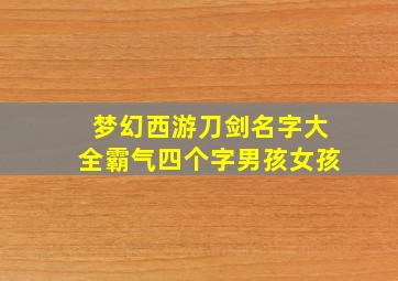 梦幻西游刀剑名字大全霸气四个字男孩女孩