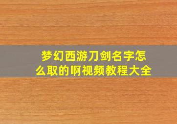 梦幻西游刀剑名字怎么取的啊视频教程大全