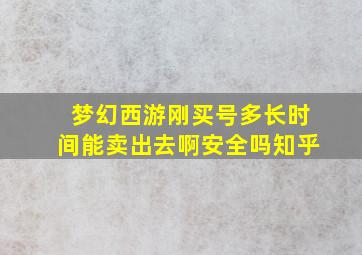 梦幻西游刚买号多长时间能卖出去啊安全吗知乎