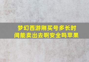 梦幻西游刚买号多长时间能卖出去啊安全吗苹果