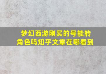 梦幻西游刚买的号能转角色吗知乎文章在哪看到