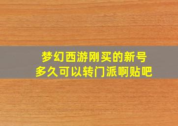 梦幻西游刚买的新号多久可以转门派啊贴吧