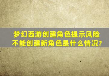 梦幻西游创建角色提示风险不能创建新角色是什么情况?