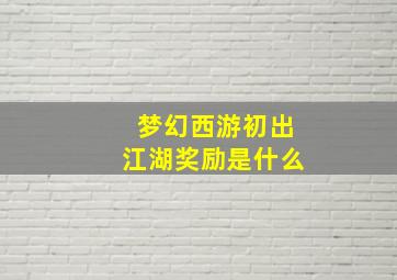 梦幻西游初出江湖奖励是什么