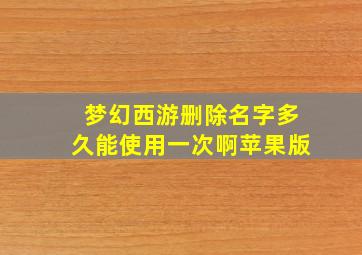 梦幻西游删除名字多久能使用一次啊苹果版