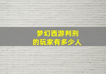 梦幻西游判刑的玩家有多少人