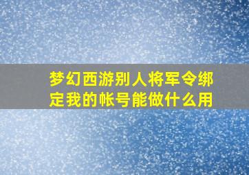 梦幻西游别人将军令绑定我的帐号能做什么用