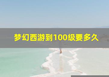 梦幻西游到100级要多久