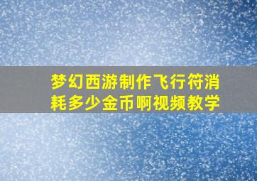 梦幻西游制作飞行符消耗多少金币啊视频教学