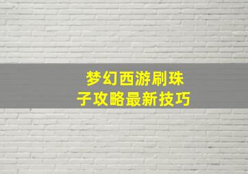 梦幻西游刷珠子攻略最新技巧