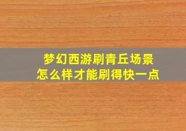 梦幻西游刷青丘场景怎么样才能刷得快一点