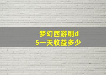 梦幻西游刷d5一天收益多少