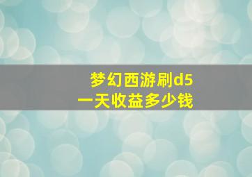 梦幻西游刷d5一天收益多少钱