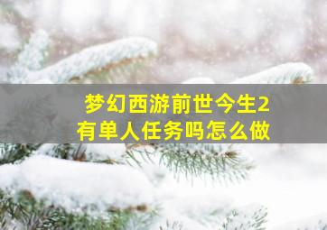 梦幻西游前世今生2有单人任务吗怎么做