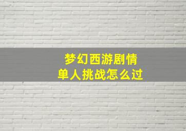 梦幻西游剧情单人挑战怎么过