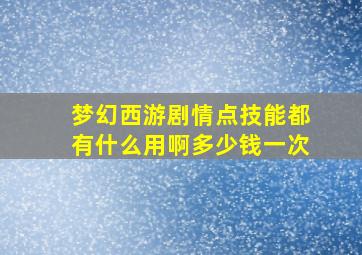 梦幻西游剧情点技能都有什么用啊多少钱一次