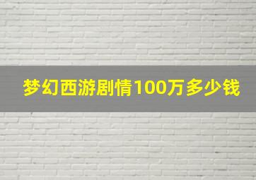 梦幻西游剧情100万多少钱