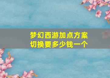 梦幻西游加点方案切换要多少钱一个