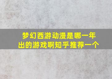 梦幻西游动漫是哪一年出的游戏啊知乎推荐一个